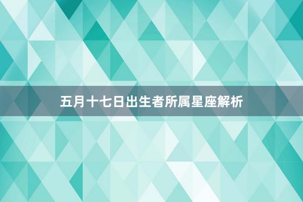 五月十七日出生者所属星座解析