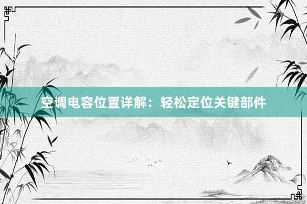 空调电容位置详解：轻松定位关键部件